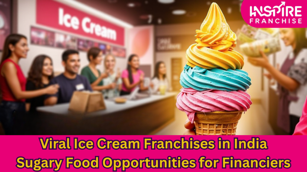 Viral Ice Cream Franchises in India: Sugary Food Opportunities for Financiers